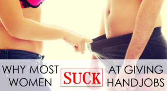 4 Reasons Most Women Suck At Giving Handjobs